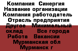 Компания «Синергия › Название организации ­ Компания-работодатель › Отрасль предприятия ­ Другое › Минимальный оклад ­ 1 - Все города Работа » Вакансии   . Мурманская обл.,Мурманск г.